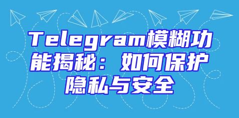 Telegram模糊功能揭秘：如何保护隐私与安全