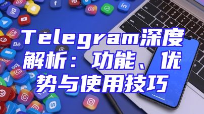 Telegram深度解析：功能、优势与使用技巧