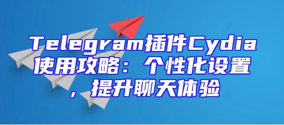 Telegram插件Cydia使用攻略：个性化设置，提升聊天体验