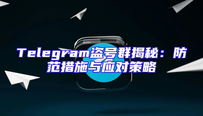 Telegram盗号群揭秘：防范措施与应对策略