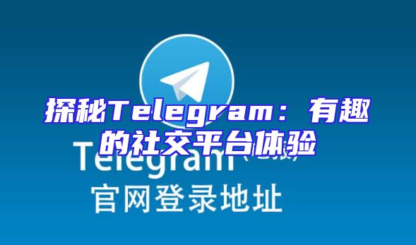 探秘Telegram：有趣的社交平台体验