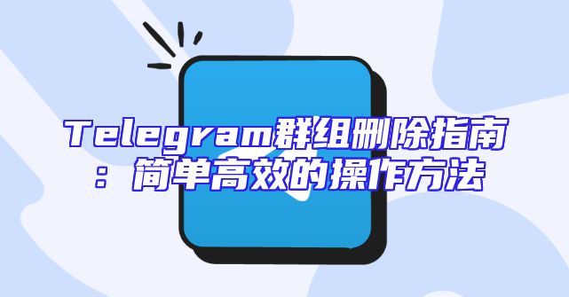 Telegram群组删除指南：简单高效的操作方法