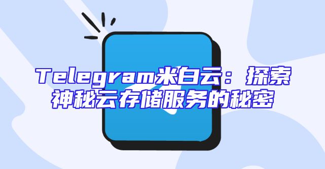 Telegram米白云：探索神秘云存储服务的秘密