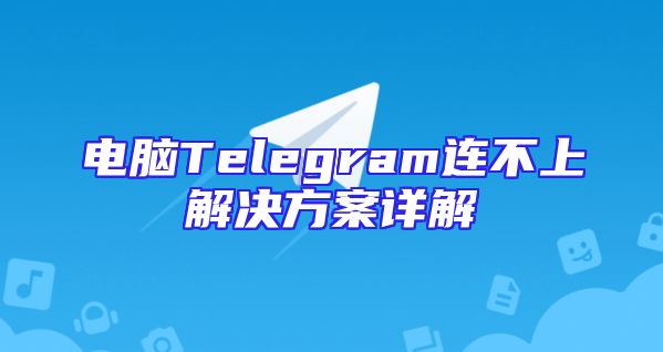 电脑Telegram连不上解决方案详解