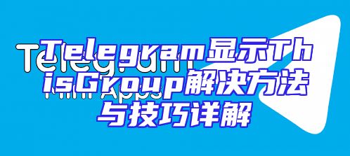 Telegram显示ThisGroup解决方法与技巧详解