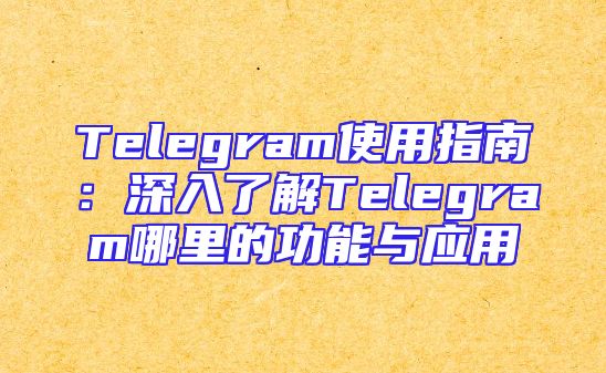 Telegram使用指南：深入了解Telegram哪里的功能与应用