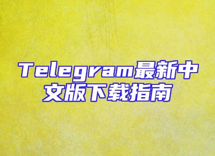 Telegram最新中文版下载指南
