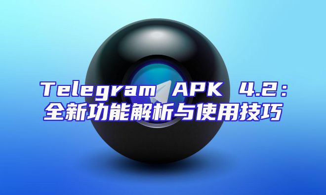 Telegram APK 4.2：全新功能解析与使用技巧