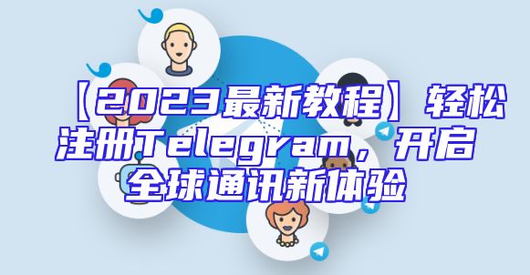 【2023最新教程】轻松注册Telegram，开启全球通讯新体验