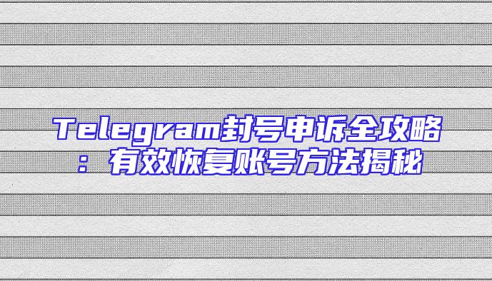 Telegram封号申诉全攻略：有效恢复账号方法揭秘