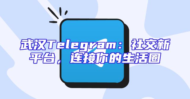 武汉Telegram：社交新平台，连接你的生活圈