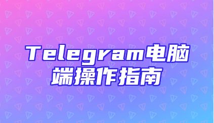 Telegram电脑端操作指南