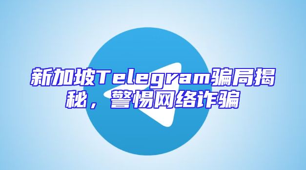 新加坡Telegram骗局揭秘，警惕网络诈骗