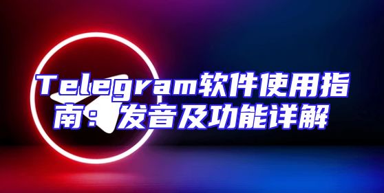 Telegram软件使用指南：发音及功能详解