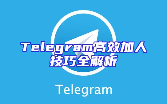 Telegram高效加人技巧全解析