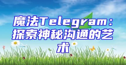 魔法Telegram：探索神秘沟通的艺术