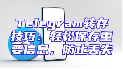 Telegram转存技巧：轻松保存重要信息，防止丢失