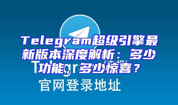 Telegram超级引擎最新版本深度解析：多少功能，多少惊喜？