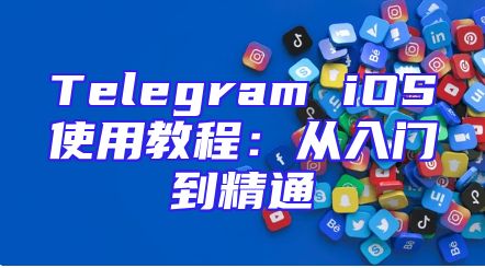 Telegram iOS使用教程：从入门到精通