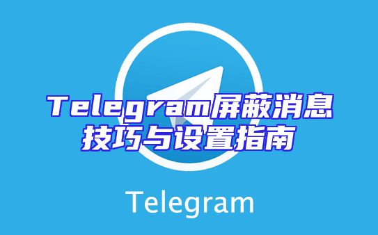 Telegram屏蔽消息技巧与设置指南