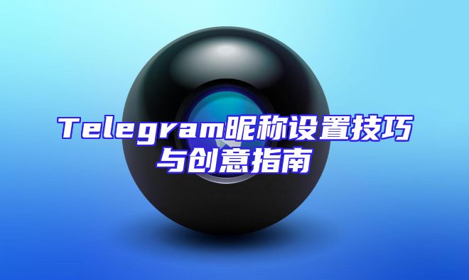 Telegram昵称设置技巧与创意指南
