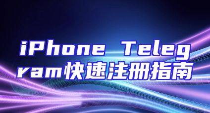 iPhone Telegram快速注册指南