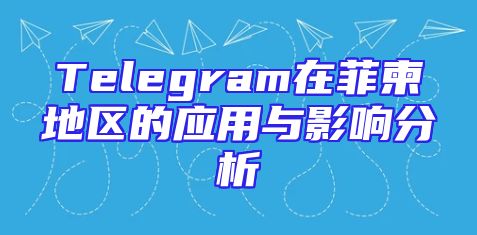 Telegram在菲柬地区的应用与影响分析
