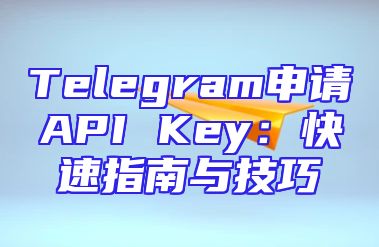 Telegram申请API Key：快速指南与技巧