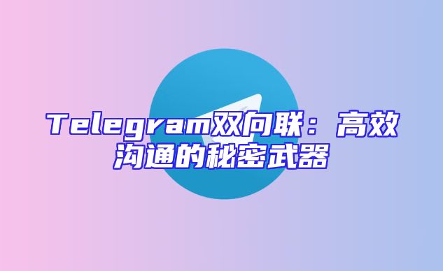 Telegram双向联：高效沟通的秘密武器