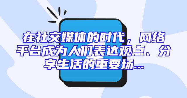 在社交媒体的时代，网络平台成为人们表达观点、分享生活的重要场...