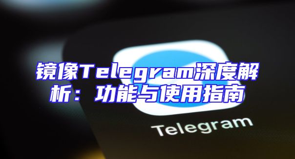 镜像Telegram深度解析：功能与使用指南