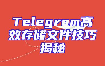 Telegram高效存储文件技巧揭秘