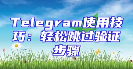 Telegram使用技巧：轻松跳过验证步骤
