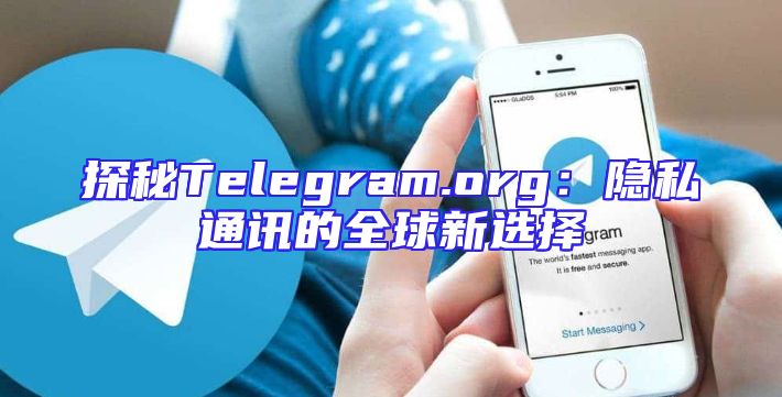 探秘Telegram.org：隐私通讯的全球新选择