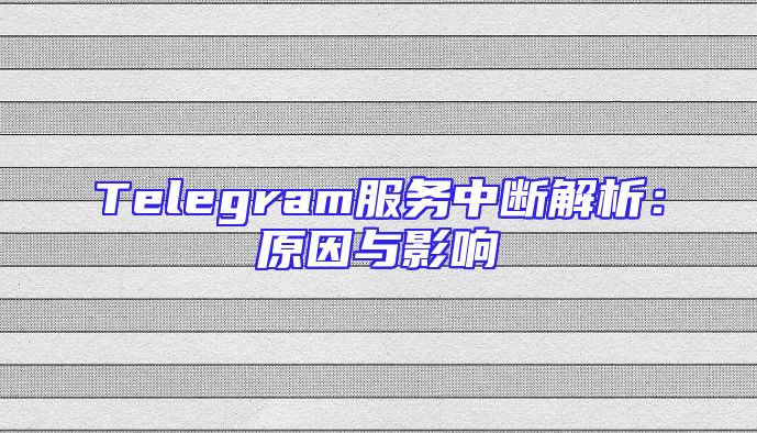 Telegram服务中断解析：原因与影响