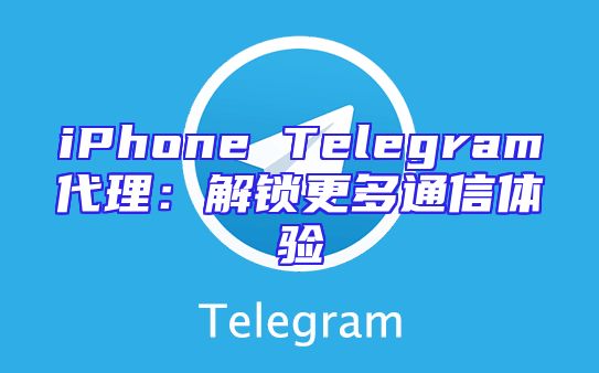 iPhone Telegram代理：解锁更多通信体验
