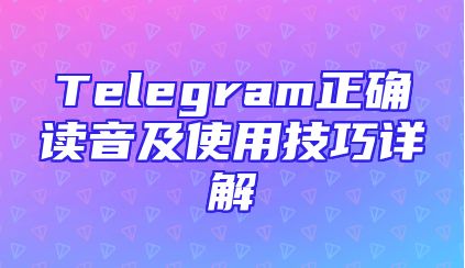 Telegram正确读音及使用技巧详解
