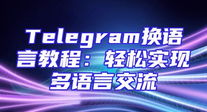 Telegram换语言教程：轻松实现多语言交流