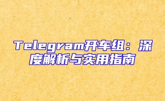 Telegram开车组：深度解析与实用指南