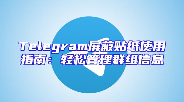 Telegram屏蔽贴纸使用指南：轻松管理群组信息
