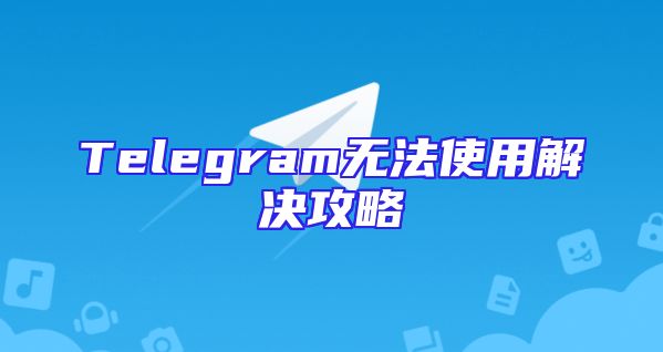 Telegram无法使用解决攻略