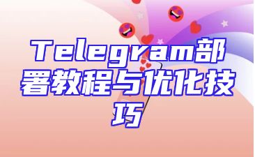 Telegram部署教程与优化技巧