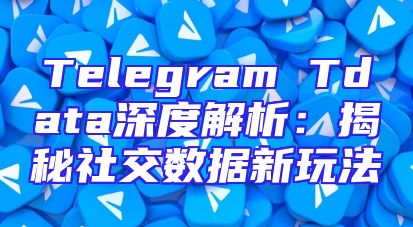 Telegram Tdata深度解析：揭秘社交数据新玩法