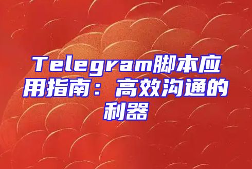 Telegram脚本应用指南：高效沟通的利器