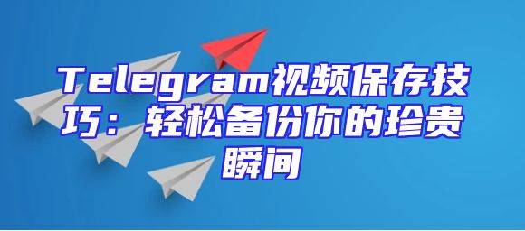 Telegram视频保存技巧：轻松备份你的珍贵瞬间
