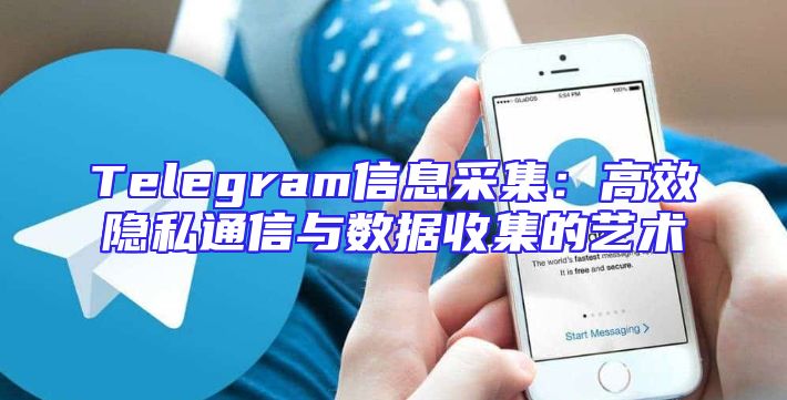 Telegram信息采集：高效隐私通信与数据收集的艺术