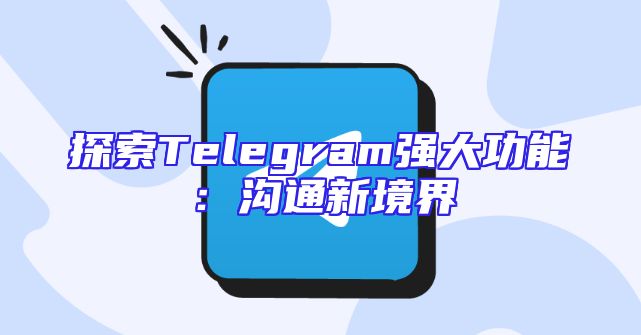 探索Telegram强大功能：沟通新境界