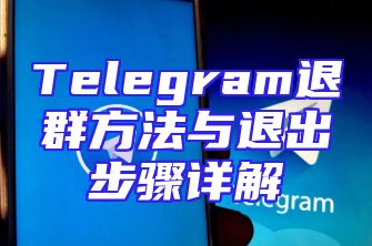 Telegram退群方法与退出步骤详解