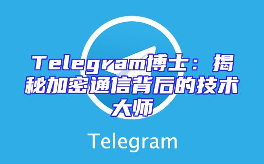 Telegram博士：揭秘加密通信背后的技术大师