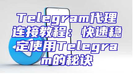 Telegram代理连接教程：快速稳定使用Telegram的秘诀
